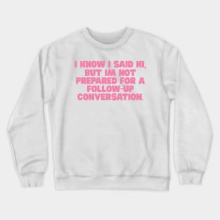 I Know I Said Hi But Im Not Prepared For A Follow Up Conversation Shirt / Funny Meme Shirt / Funny Gift For Her / Funny Gift For Him Crewneck Sweatshirt